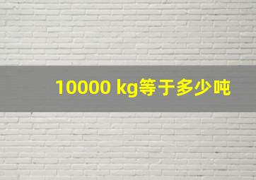 10000 kg等于多少吨